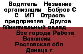 Водитель › Название организации ­ Бобров С.С., ИП › Отрасль предприятия ­ Другое › Минимальный оклад ­ 25 000 - Все города Работа » Вакансии   . Ростовская обл.,Донецк г.